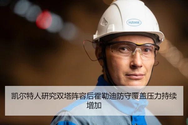 凯尔特人研究双塔阵容后霍勒迪防守覆盖压力持续增加